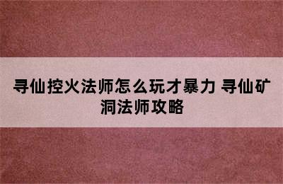 寻仙控火法师怎么玩才暴力 寻仙矿洞法师攻略